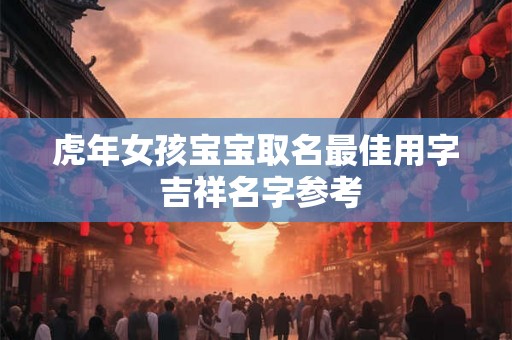 虎年女孩宝宝取名最佳用字 吉祥名字参考