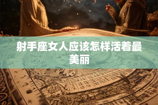 射手座女人应该怎样活着最美丽