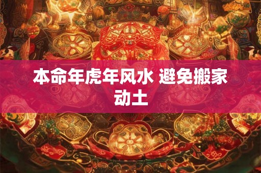 本命年虎年风水 避免搬家动土