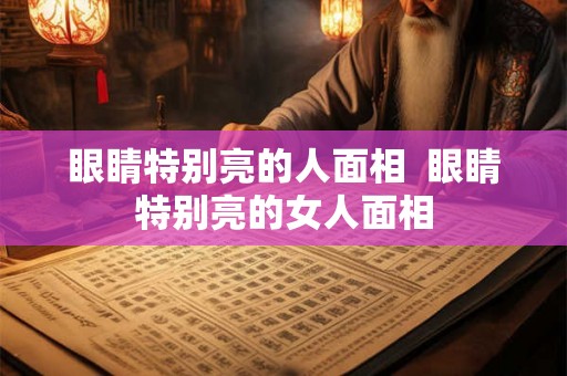 眼睛特别亮的人面相  眼睛特别亮的女人面相