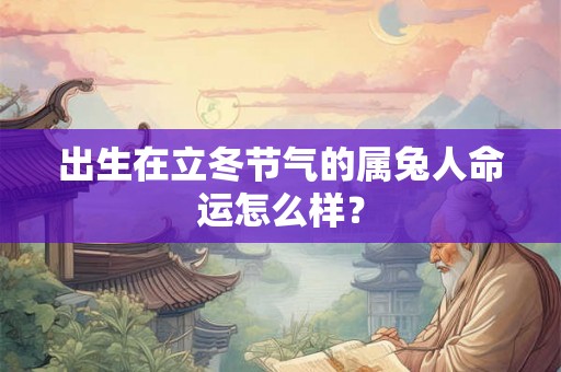出生在立冬节气的属兔人命运怎么样？