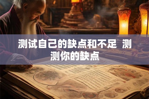 测试自己的缺点和不足  测测你的缺点