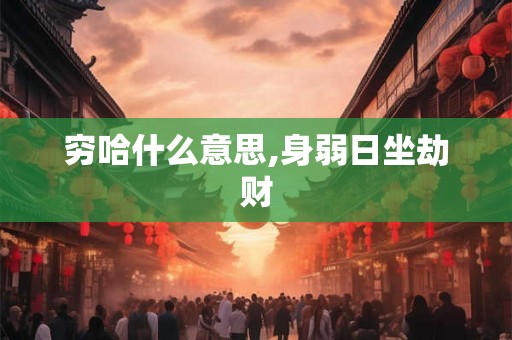 穷哈什么意思,身弱日坐劫财