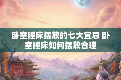 卧室睡床摆放的七大宜忌 卧室睡床如何摆放合理