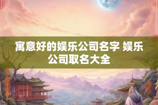 寓意好的娱乐公司名字 娱乐公司取名大全