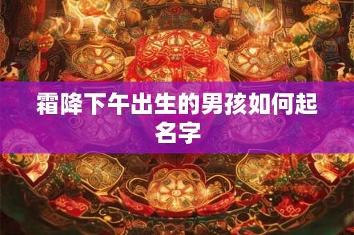 霜降下午出生的男孩如何起名字