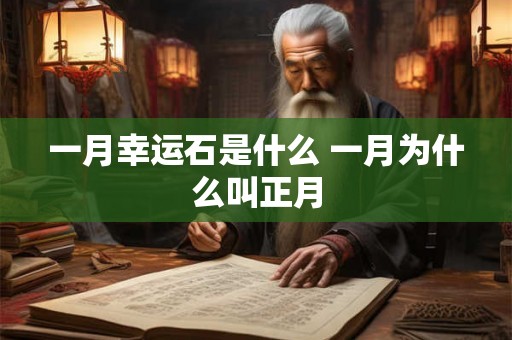 一月幸运石是什么 一月为什么叫正月 一月幸运石是什么 一月为什么叫正月