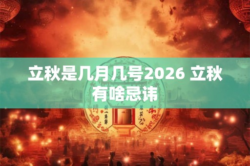 立秋是几月几号2026 立秋有啥忌讳