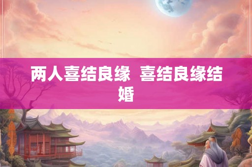 两人喜结良缘  喜结良缘结婚