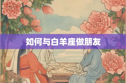如何与白羊座做朋友