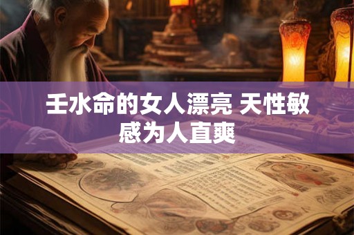 壬水命的女人漂亮 天性敏感为人直爽