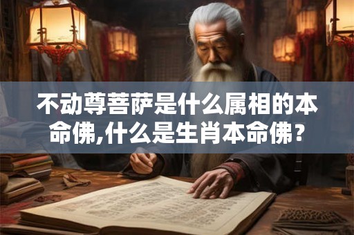 不动尊菩萨是什么属相的本命佛,什么是生肖本命佛？