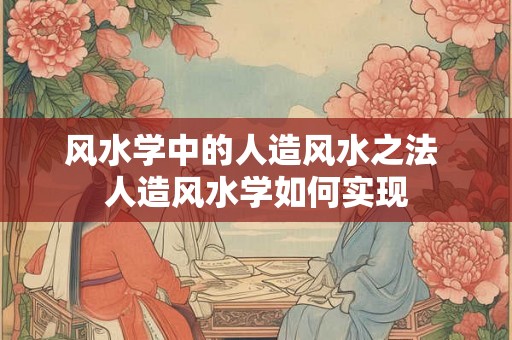 风水学中的人造风水之法 人造风水学如何实现