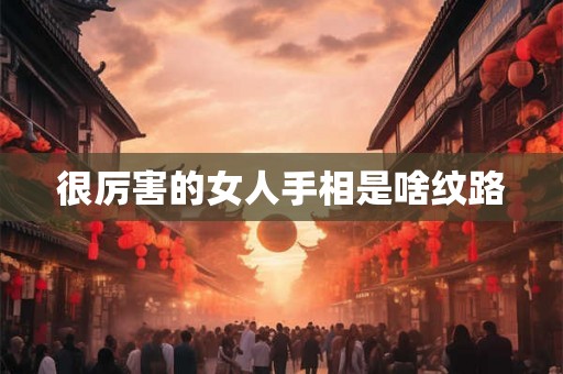很厉害的女人手相是啥纹路