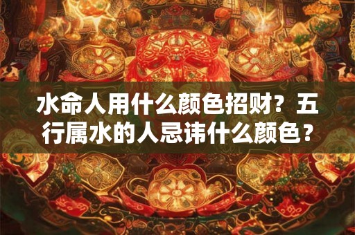 水命人用什么颜色招财？五行属水的人忌讳什么颜色？
