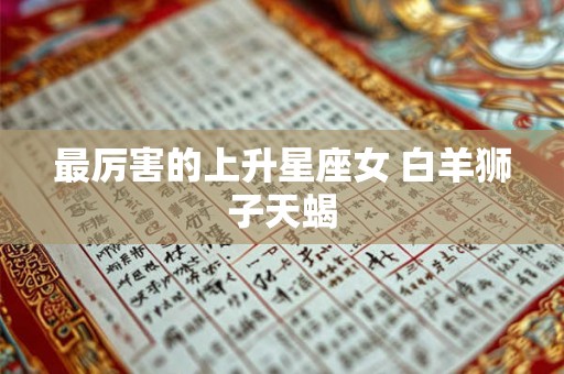 最厉害的上升星座女 白羊狮子天蝎