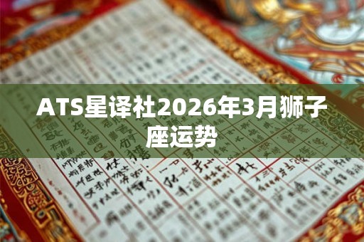 ATS星译社2026年3月狮子座运势 ATS星译社2026年3月狮子座运势