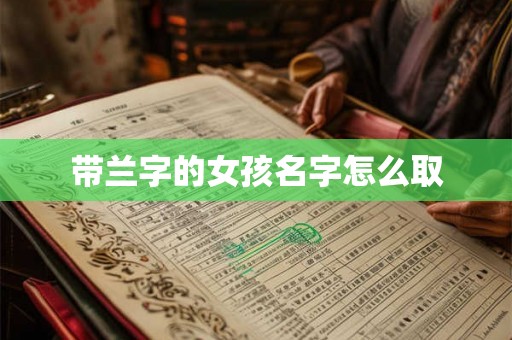 带兰字的女孩名字怎么取 带兰字的女孩名字怎么取