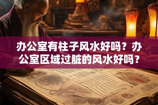 办公室有柱子风水好吗？办公室区域过脏的风水好吗？