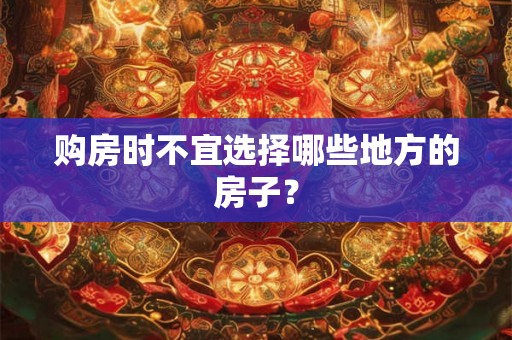 购房时不宜选择哪些地方的房子？