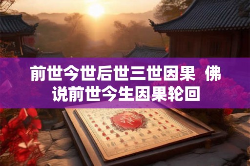 前世今世后世三世因果  佛说前世今生因果轮回