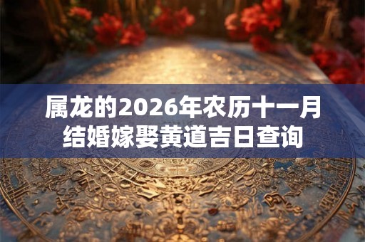 属龙的2026年农历十一月结婚嫁娶黄道吉日查询