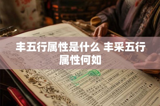 丰五行属性是什么 丰采五行属性何如
