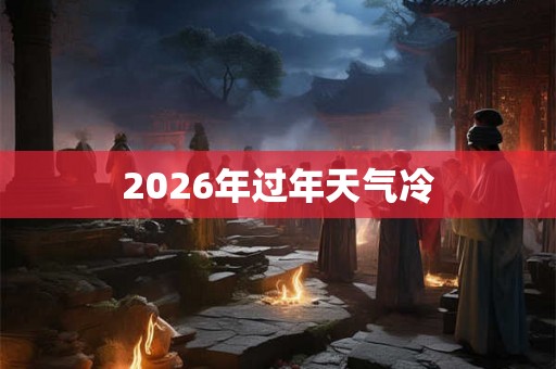 2026年过年天气冷