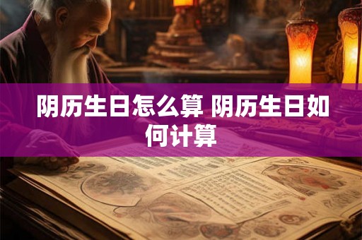 阴历生日怎么算 阴历生日如何计算
