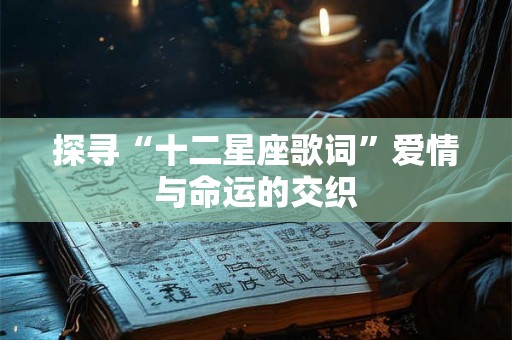探寻“十二星座歌词”爱情与命运的交织