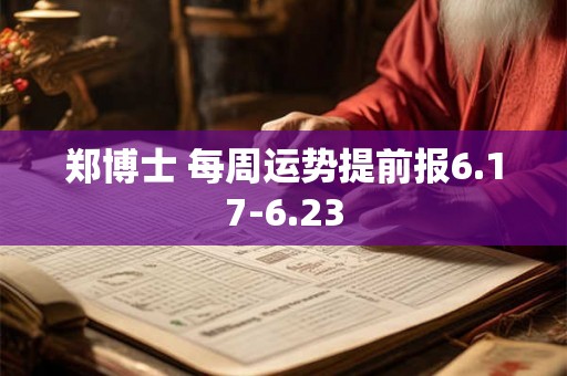 郑博士 每周运势提前报6.17-6.23