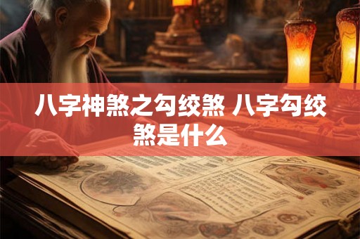 八字神煞之勾绞煞 八字勾绞煞是什么 八字神煞之勾绞煞 八字勾绞煞是什么
