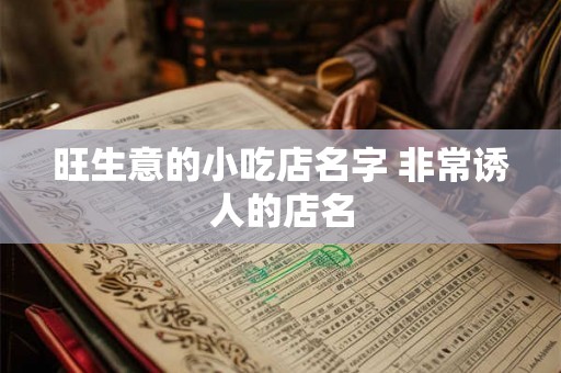 旺生意的小吃店名字 非常诱人的店名