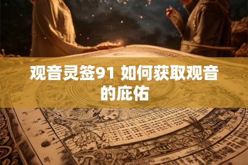 观音灵签91 如何获取观音的庇佑 观音灵签91 如何获取观音的庇佑