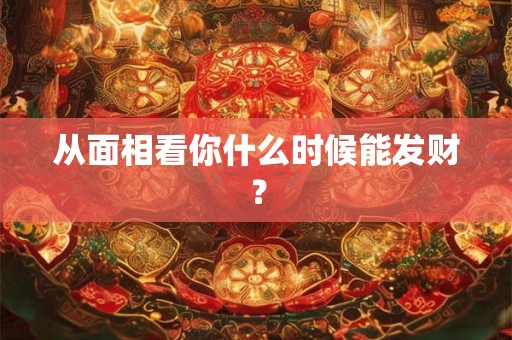 从面相看你什么时候能发财？