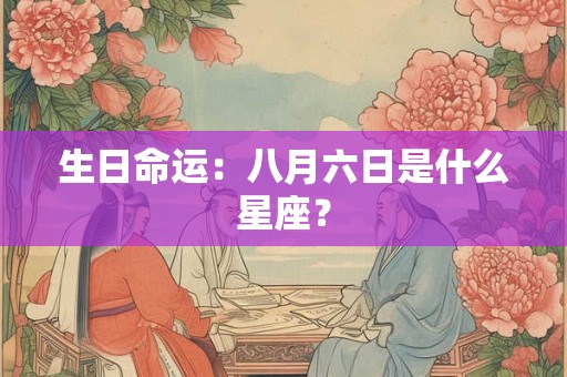 生日命运：八月六日是什么星座？