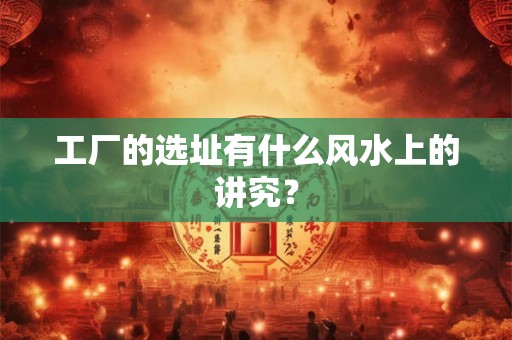 工厂的选址有什么风水上的讲究？