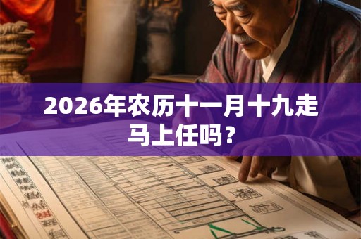 2026年农历十一月十九走马上任吗？