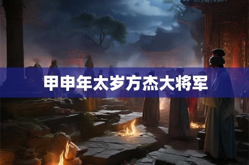 甲申年太岁方杰大将军