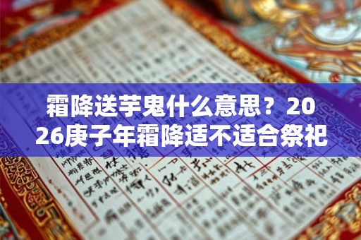 霜降送芋鬼什么意思？2026庚子年霜降适不适合祭祀？