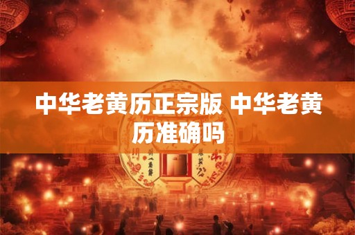 中华老黄历正宗版 中华老黄历准确吗
