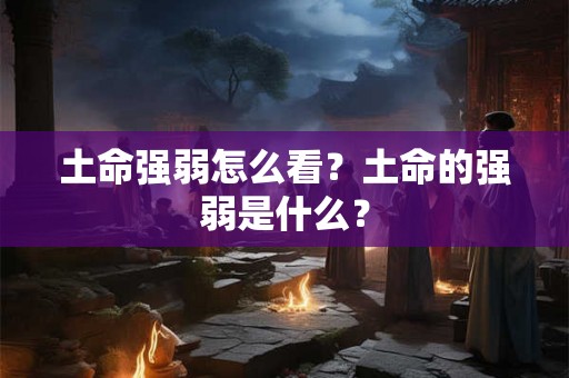 土命强弱怎么看？土命的强弱是什么？