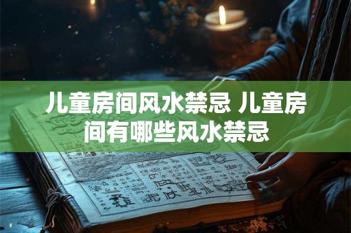 儿童房间风水禁忌 儿童房间有哪些风水禁忌