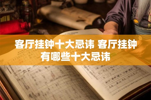 客厅挂钟十大忌讳 客厅挂钟有哪些十大忌讳 客厅挂钟十大忌讳 客厅挂钟有哪些十大忌讳