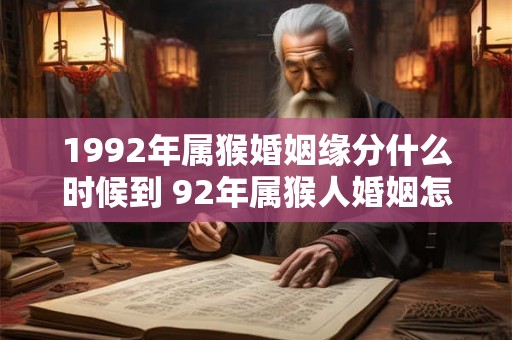 1992年属猴婚姻缘分什么时候到 92年属猴人婚姻怎么样