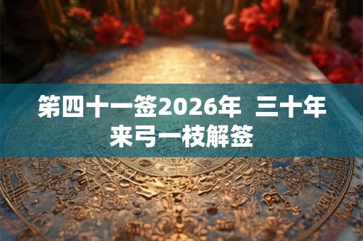 笫四十一签2026年  三十年来弓一枝解签