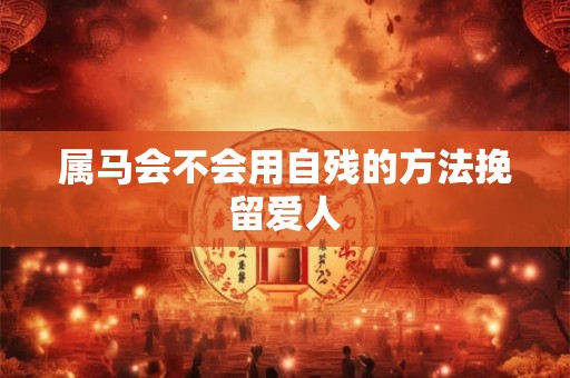 属马会不会用自残的方法挽留爱人