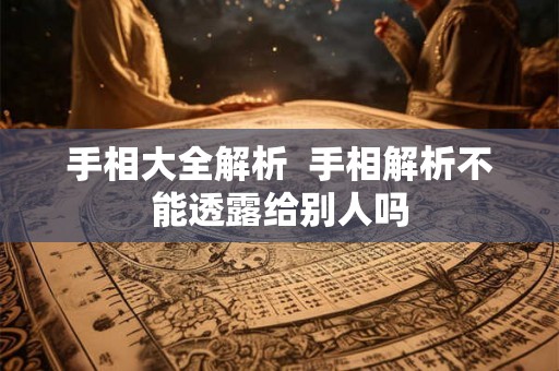 手相大全解析  手相解析不能透露给别人吗