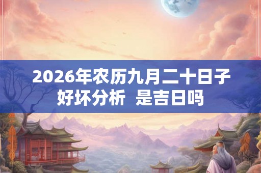 2026年农历九月二十日子好坏分析  是吉日吗