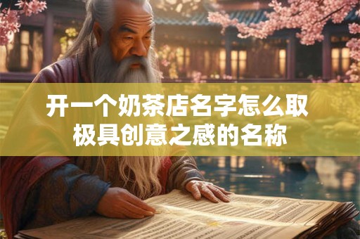 开一个奶茶店名字怎么取 极具创意之感的名称 开一个奶茶店名字怎么取 极具创意之感的名称